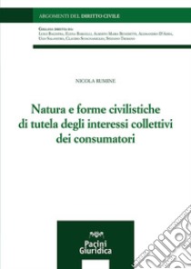 Natura e forme civilistiche di tutela degli interessi collettivi dei consumatori libro di Rumine Nicola