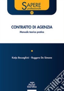 Contratto di agenzia. Manuale teorico-pratico libro di Besseghini Katja; De Simone Ruggero