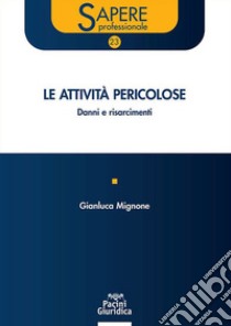 Le attività pericolose. Danni e risarcimenti libro di Mignone Gianluca