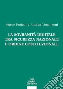 La sovranità digitale tra sicurezza nazionale e ordine costituzionale libro di Proietti Marco; Venanzoni Andrea