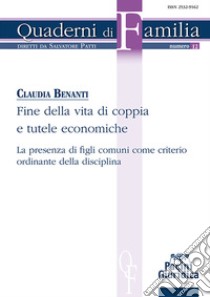 Fine della vita di coppia e tutele economiche. La presenza di figli comuni come criterio ordinante della disciplina libro di Benanti Claudia