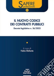 Il nuovo codice dei contratti pubblici. Decreto legislativo n. 36/2023 libro di Elefante F. (cur.)