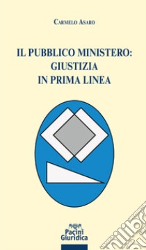 Il pubblico ministero: giustizia in prima linea libro di Asaro Carmelo