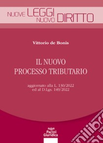 Il nuovo processo tributario. Aggiornato alla L. 130/2022 ed al D.Lgs. 149/2022 libro di De Bonis Vittorio