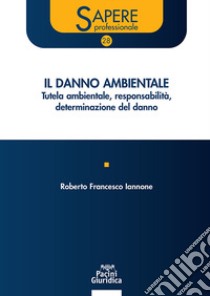 Il danno ambientale. Tutela ambientale responsabilità determinazione del danno libro di Iannone Roberto Francesco