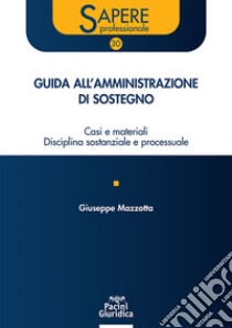 Guida all'amministrazione di sostegno. Casi e materiali disciplina sostanziale e processuale libro di Mazzotta Giuseppe