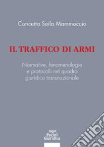 Il traffico di armi. Normative, fenomenologiee protocolli nel quadrogiuridico transnazionale libro di Seila Mammoccio Concetta