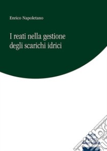 I reati nella gestione degli scarichi idrici libro di Napoletano Enrico