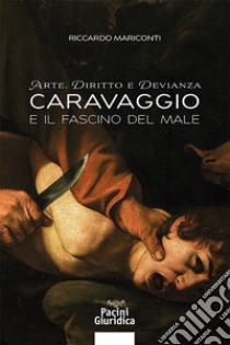 Arte, diritto e devianza. Caravaggio e il fascino del male libro di Mariconti Riccardo