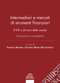 Intermediari e mercati di strumenti finanziari. Il TUF a 25 anni dalla nascita. Evoluzione e prospettive libro di Maimeri F. (cur.); Mastropaolo E. M. (cur.)