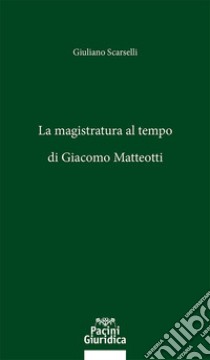 La magistratura al tempo di Giacomo Matteotti libro di Scarselli Giuliano