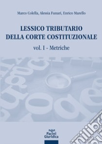 Lessico tributario della corte costituzionale. Vol. 1: Metriche libro di Colella Marco; Funari Alessia; Marello Enrico