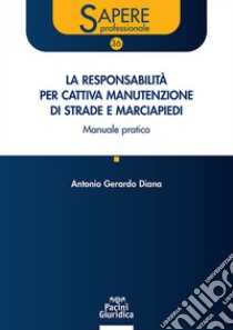 La responsabilità per cattiva manutenzione di strade e marciapiedi. Manuale pratico libro di Diana Antonio Gerardo