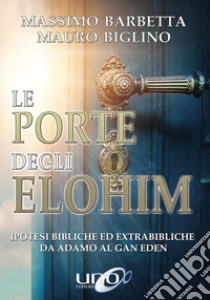 Le porte degli Elohim. Ipotesi bibliche ed extrabibliche da Adamo al Gan Eden libro di Biglino Mauro; Barbetta Massimo