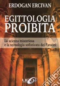 Egittologia proibita. La scienza misteriosa e la tecnologia sofisticata dei faraoni libro di Ercivan Erdogan