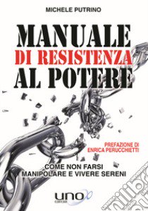 Manuale di resistenza al potere. Come non farsi manipolare e vivere sereni libro di Putrino Michele