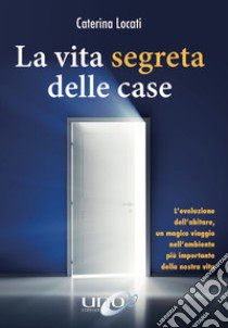 La vita segreta delle case. L'evoluzione dell'abitare, un magico viaggio nell'ambiente più importante della nostra vita libro di Locati Caterina