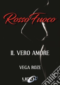 Rosso fuoco. Il vero amore libro di Roze Vega