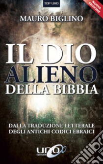 Il dio alieno della Bibbia. Dalla traduzione letterale degli antichi codici ebraici. Nuova ediz. libro di Biglino Mauro