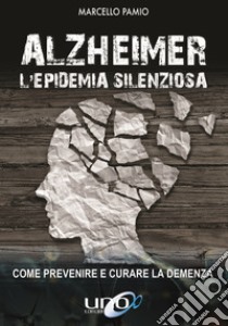 Alzheimer. L'epidemia silenziosa. Come prevenire e curare la demenza libro di Pamio Marcello