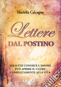 Lettere dal postino. Solo chi conosce l'amore può aprire il cuore completamente alla vita libro di Calcagno Mariella