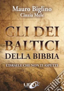 Gli dei baltici della Bibbia. L'Israele che non ti aspetti libro di Biglino Mauro; Mele Cinzia