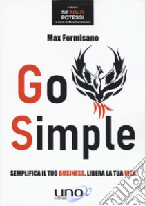 Go simple. Semplifica il tuo business, libera la tua vita libro di Formisano Max