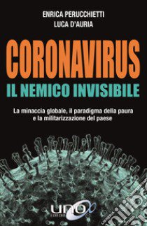 Coronavirus. Il nemico invisibile. La minaccia globale, il paradigma della paura e la militarizzazione del paese. Ediz. ampliata libro di Perucchietti Enrica; D'Auria Luca