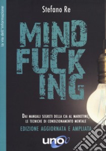 Mindfucking. Dai manuali segreti della CIA al marketing, le tecniche di condizionamento mentale. Ediz. ampliata libro di Re Stefano