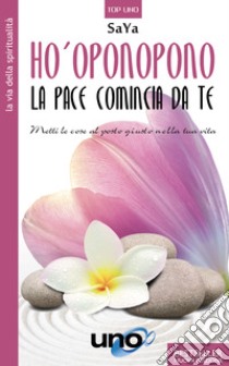 Ho'oponopono. La pace comincia da te. Metti le cose al posto giusto nella tua vita libro di SaYa