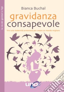 Gravidanza consapevole. Vivi una maternità armoniosa per creare un mondo migliore libro di Buchal Bianca