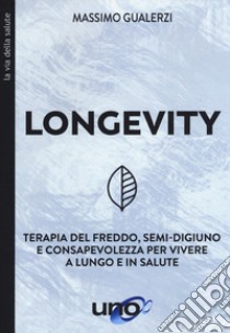 Longevity. Terapia del freddo, semi-digiuno e consapevolezza per vivere a lungo e in salute libro di Gualerzi Massimo