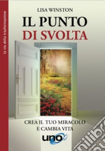 Il punto di svolta. Crea il tuo miracolo e cambia vita libro di Winston Lisa