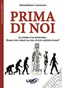 Prima di noi. La storia è da riscrivere. Siamo stati creati da una civiltà antidiluviana? Nuova ediz. libro di Caranzano Massimiliano