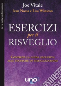 Esercizi per il risveglio. Contiene la guida esclusiva alle tecniche di visualizzazione libro di Vitale Joe; Nossa Ivan; Winston Lisa