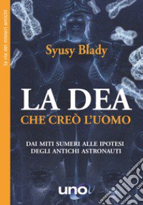 La Dea che creò l'uomo. Dai miti sumeri un'ipotesi sorprendente libro di Syusy Blady