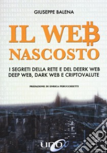 Il Web nascosto. I segreti della rete e del deerk web, deep web, dark web e criptovalute. Nuova ediz. libro di Balena Giuseppe