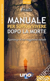 Manuale per sopravvivere dopo la morte. Esperienze di un viaggiatore astrale libro di Ensitiv