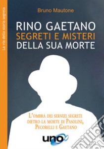 Rino Gaetano. Segreti e misteri della sua morte. L'ombra dei servizi segreti dietro la morte di Pasolini, Pecorelli e Gaetano libro di Mautone Bruno