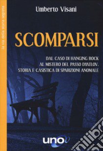 Scomparsi. Dal caso di Hanging Rock al mistero del Passo Dyatlov. Storia e casistica di sparizioni anomale libro di Visani Umberto