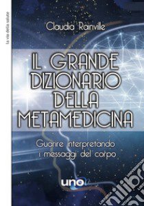 Il grande dizionario della metamedicina. Guarire interpretando i messaggi del corpo libro di Rainville Claudia