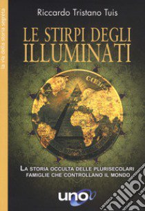 Le stirpe degli Illuminati. La storia occulta delle plurisecolari famiglie che controllano il mondo libro di Tuis Riccardo Tristano