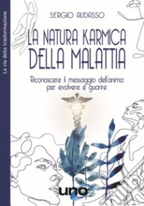 La natura karmica della malattia. Riconoscere il messaggio dell'anima per evolvere e guarire libro di Audasso Sergio