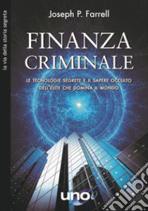 Finanzia criminale. Le tecnologie segrete e il sapere occulto dell'élite che domina il mondo libro di Farrell Joseph P.