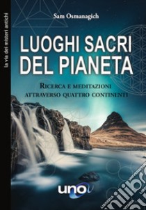 Luoghi sacri del pianeta. Ricerca e meditazioni attraverso quattro continenti libro di Osmanagich Sam