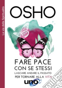 Fare pace con se stessi. Lasciare andare il passato per tornare alla vita libro di Osho