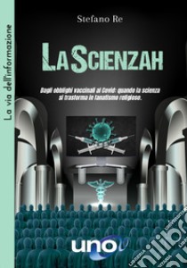 LaScienzah. Dagli obblighi vaccinali al Covid: quando la scienza si trasforma in fanatismo religioso libro di Re Stefano