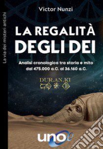 La regalità degli dei. Analisi cronologica tra storia e mito dal 475.000 a.C. al 36.160 a.C. libro di Nunzi Victor