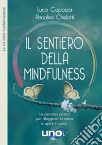 Il sentiero della mindfulness. Un percorso pratico per alleggerire la mente e aprire il cuore libro di Capozza Luca; Chelotti Annalisa