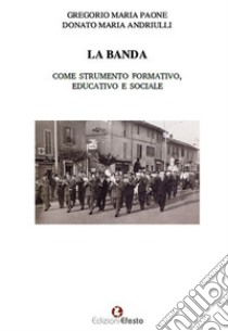 La banda come strumento formativo, educativo e sociale libro di Paone Gregorio Maria; Andriulli Donato Maria